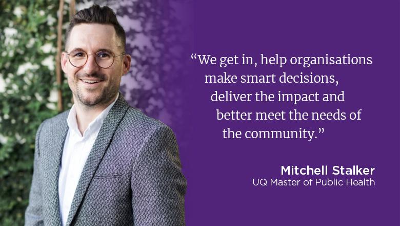 "We get in, help organisations make smart decisions, deliver the impact and better meet the needs of the community." - Mitchell Stalker