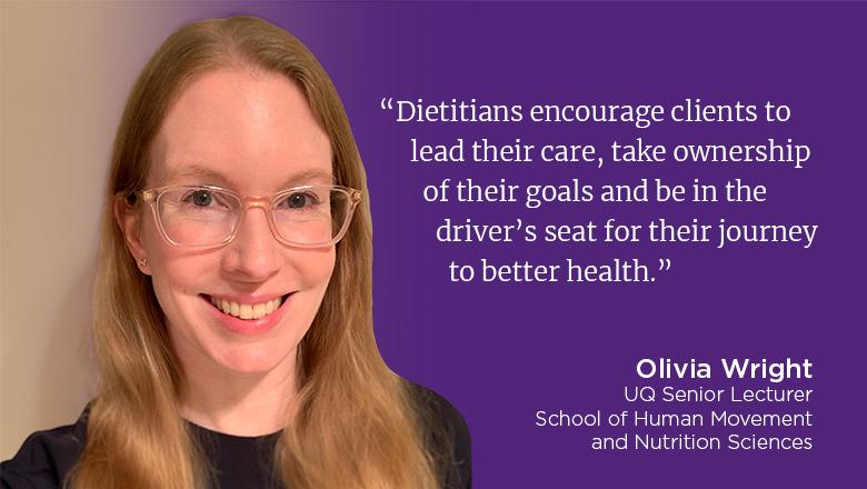 "Dietitians encourage clients to lead their care, take ownership of their goals and be in the driver's seat for their journey to better health." - Olivia Wright